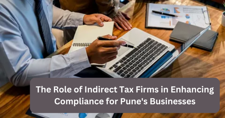 The Role of Indirect Tax Firms in Enhancing Compliance for Pune’s Businesses