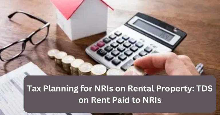 Tax Planning for NRIs on Rental Property: TDS on Rent Paid to NRIs