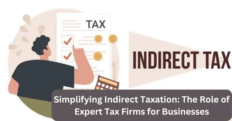 Simplifying Indirect Taxation: The Role of Expert Tax Firms for Businesses