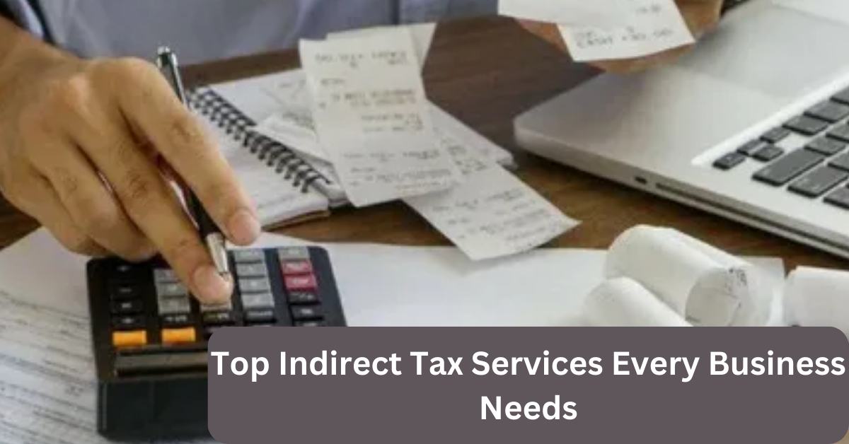 Top Indirect Tax Services Every Business Needs