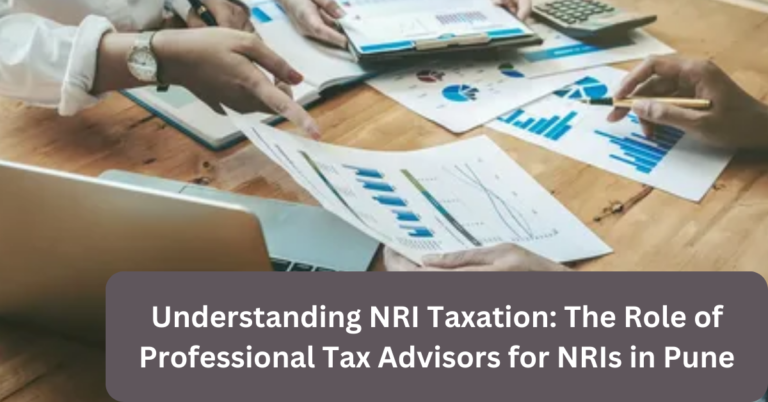 Understanding NRI Taxation: The Role of Professional Tax Advisors for NRIs in Pune