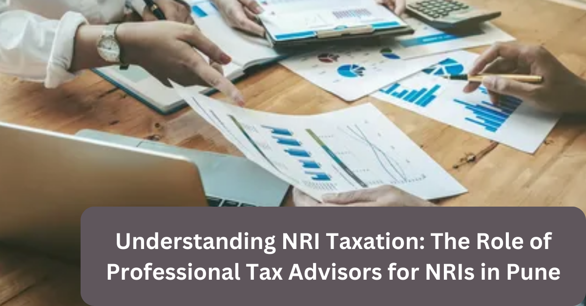 Understanding NRI Taxation: The Role of Professional Tax Advisors for NRIs in Pune