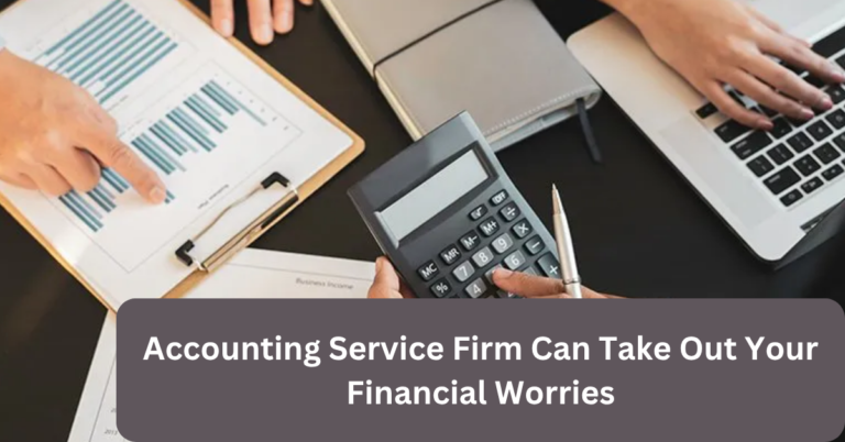 Accounting Service Firm Can Take Out Your Financial Worries