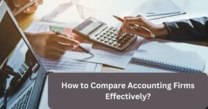 How to Compare Accounting Firms Effectively?