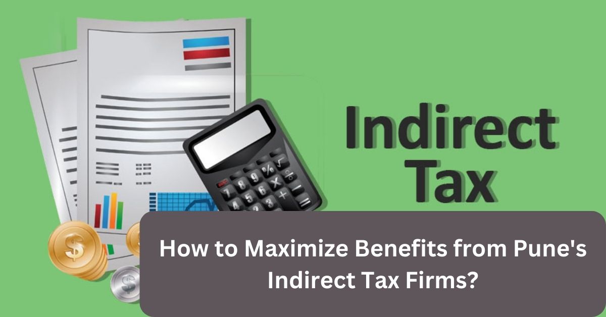 How to Maximize Benefits from Pune's Indirect Tax Firms?