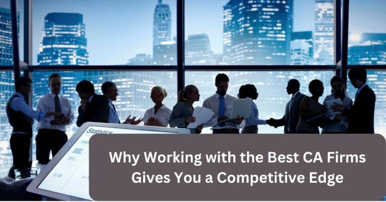 Why Working with the Best CA Firms Gives You a Competitive Edge