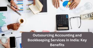 Outsourcing Accounting and Bookkeeping Services in India: Key Benefits