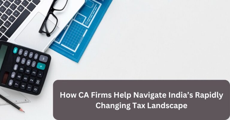 How CA Firms Help Navigate India’s Rapidly Changing Tax Landscape