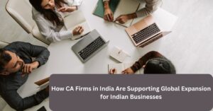 How CA Firms in India Are Supporting Global Expansion for Indian Businesses