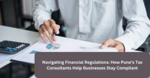 Navigating Financial Regulations How Pune’s Tax Consultants Help Businesses Stay Compliant