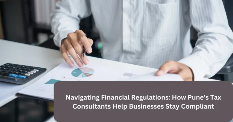 Navigating Financial Regulations: How Pune’s Tax Consultants Help Businesses Stay Compliant