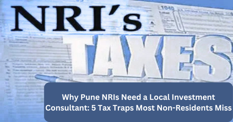 Why Pune NRIs Need a Local Investment Consultant: 5 Tax Traps Most Non-Residents Miss
